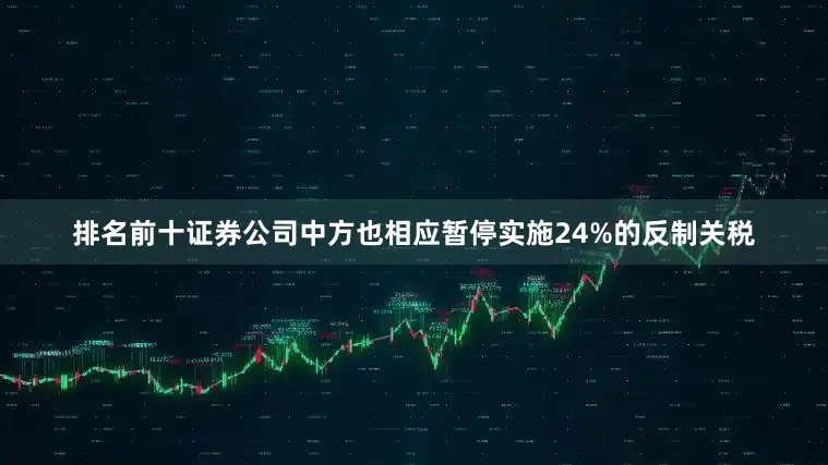 排名前十证券公司中方也相应暂停实施24%的反制关税