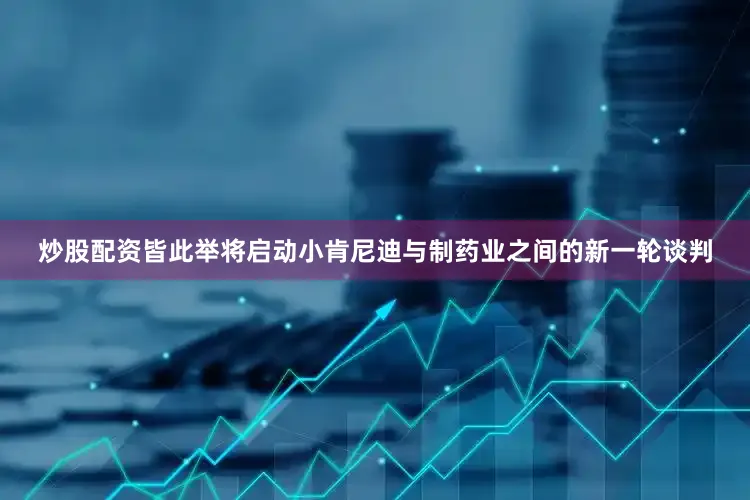 炒股配资皆此举将启动小肯尼迪与制药业之间的新一轮谈判