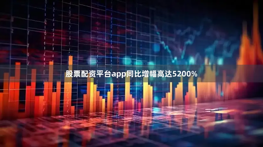 股票配资平台app同比增幅高达5200%