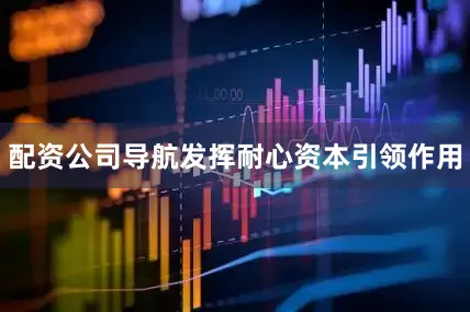 配资公司导航发挥耐心资本引领作用