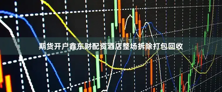 期货开户鑫东财配资酒店整场拆除打包回收