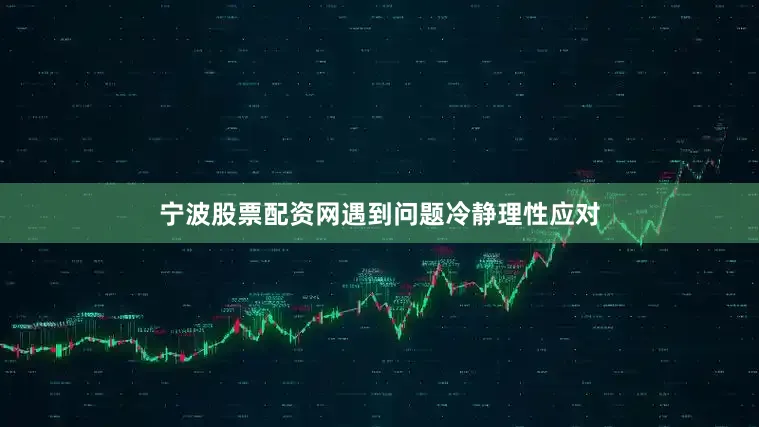宁波股票配资网遇到问题冷静理性应对