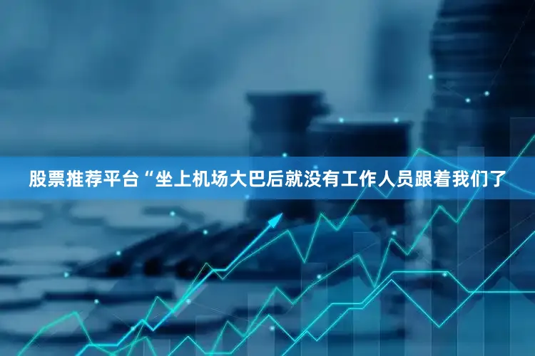 股票推荐平台“坐上机场大巴后就没有工作人员跟着我们了