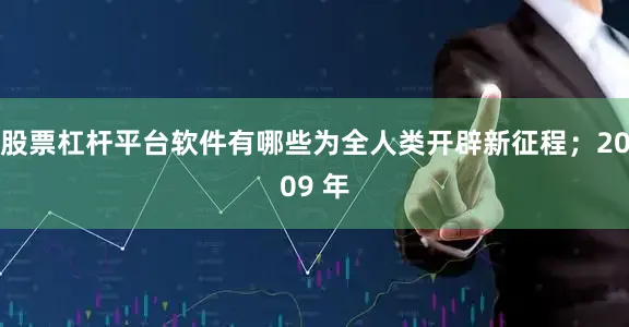 股票杠杆平台软件有哪些为全人类开辟新征程；2009 年