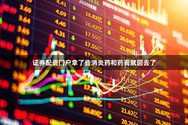 证券配资门户拿了些消炎药和药膏就回去了