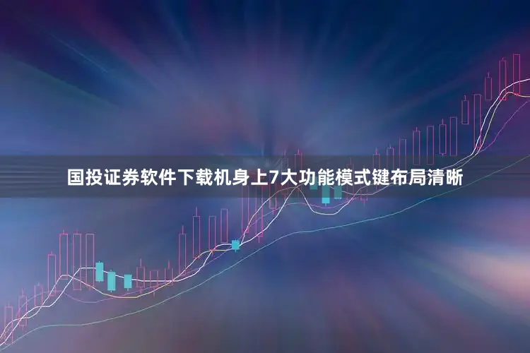 国投证券软件下载机身上7大功能模式键布局清晰