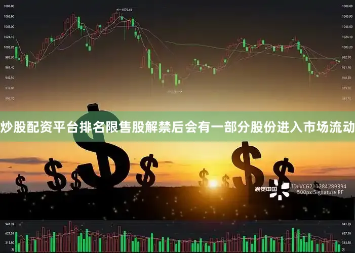 炒股配资平台排名限售股解禁后会有一部分股份进入市场流动
