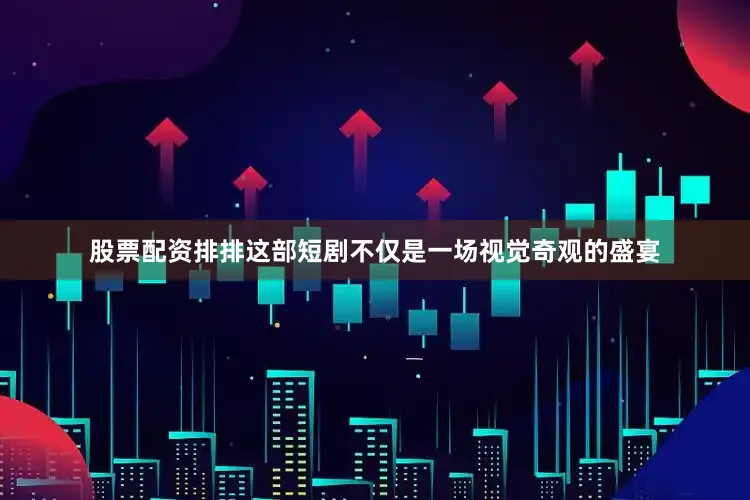 股票配资排排这部短剧不仅是一场视觉奇观的盛宴
