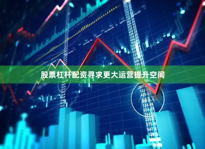 股票杠杆配资寻求更大运营提升空间