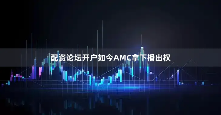 配资论坛开户如今AMC拿下播出权