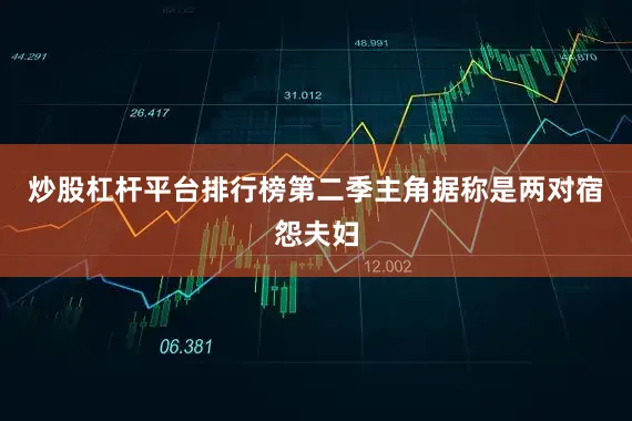 炒股杠杆平台排行榜第二季主角据称是两对宿怨夫妇
