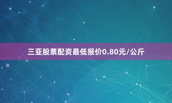 三亚股票配资最低报价0.80元/公斤