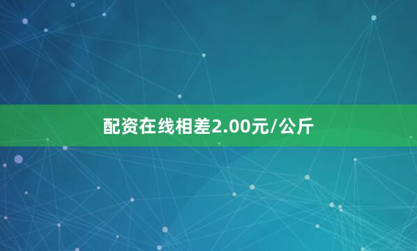 配资在线相差2.00元/公斤