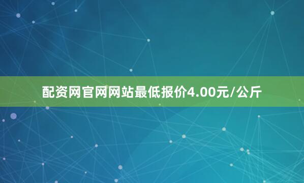 配资网官网网站最低报价4.00元/公斤