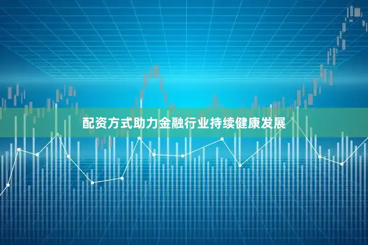 配资方式助力金融行业持续健康发展