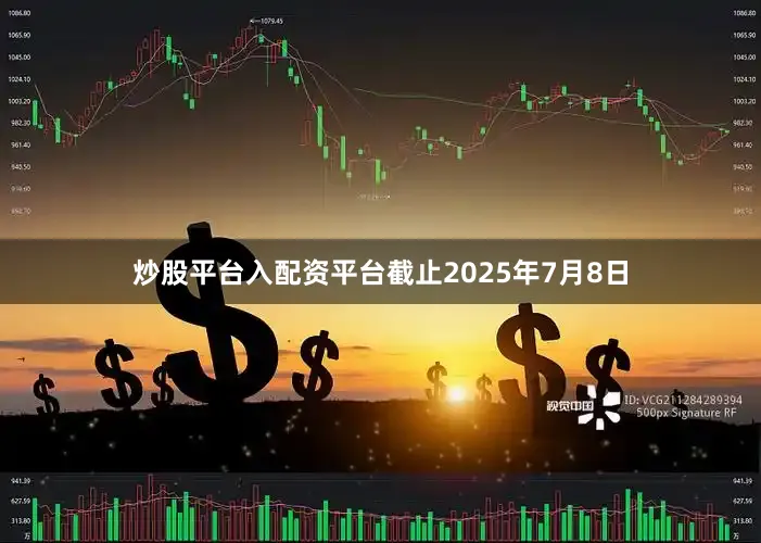 炒股平台入配资平台截止2025年7月8日