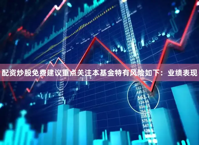 配资炒股免费建议重点关注本基金特有风险如下：业绩表现
