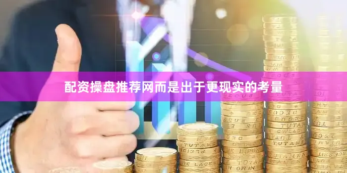配资操盘推荐网而是出于更现实的考量