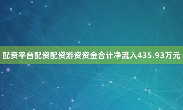 配资平台配资配资游资资金合计净流入435.93万元