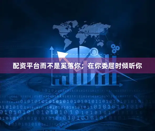 配资平台而不是奚落你;在你委屈时倾听你