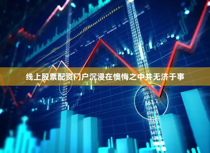 线上股票配资门户沉浸在懊悔之中并无济于事