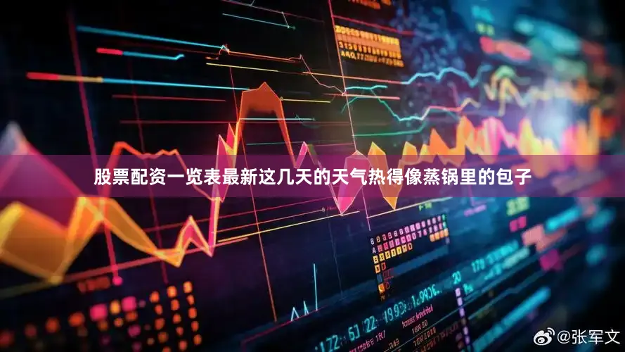 股票配资一览表最新这几天的天气热得像蒸锅里的包子