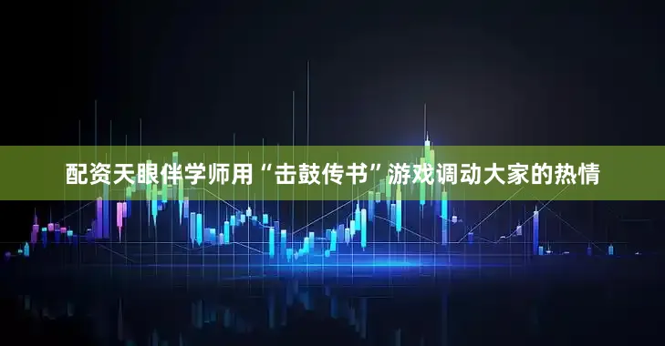 配资天眼伴学师用“击鼓传书”游戏调动大家的热情