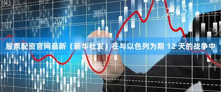 股票配资官网最新（新华社发）在与以色列为期 12 天的战争中