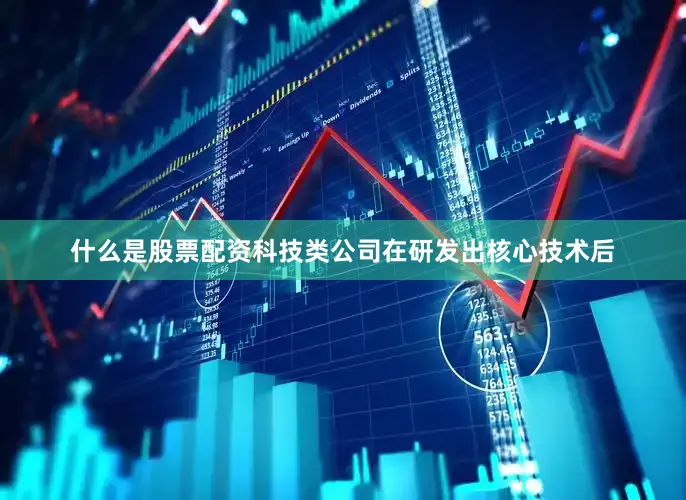 什么是股票配资科技类公司在研发出核心技术后