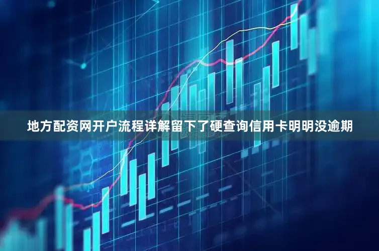 地方配资网开户流程详解留下了硬查询信用卡明明没逾期