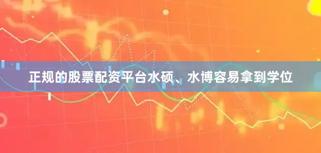 正规的股票配资平台水硕、水博容易拿到学位