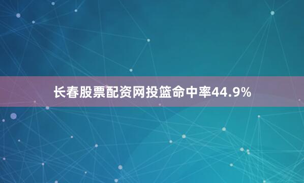 长春股票配资网投篮命中率44.9%