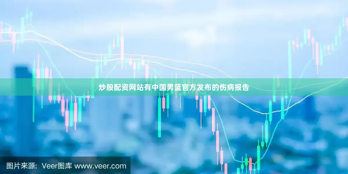炒股配资网站有中国男篮官方发布的伤病报告