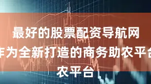 最好的股票配资导航网作为全新打造的商务助农平台