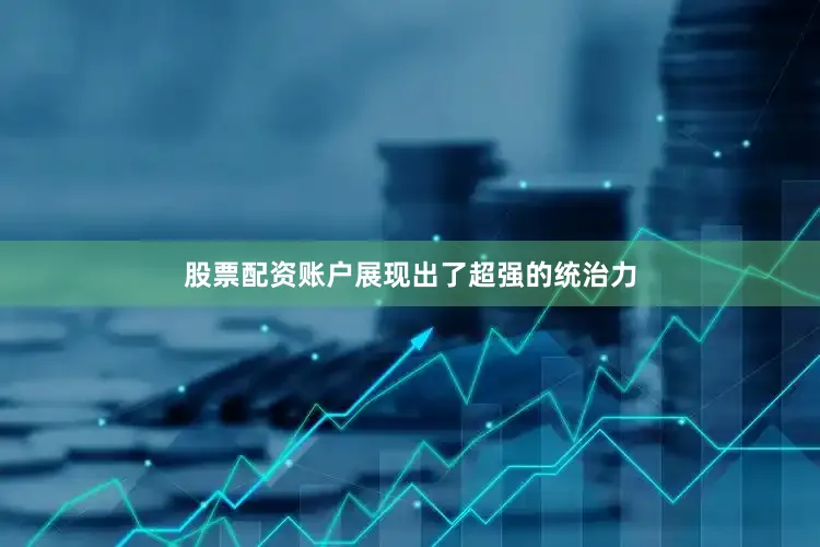 股票配资账户展现出了超强的统治力
