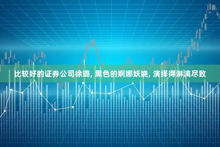 比较好的证券公司徐璐, 黑色的婀娜妖娆, 演绎得淋漓尽致