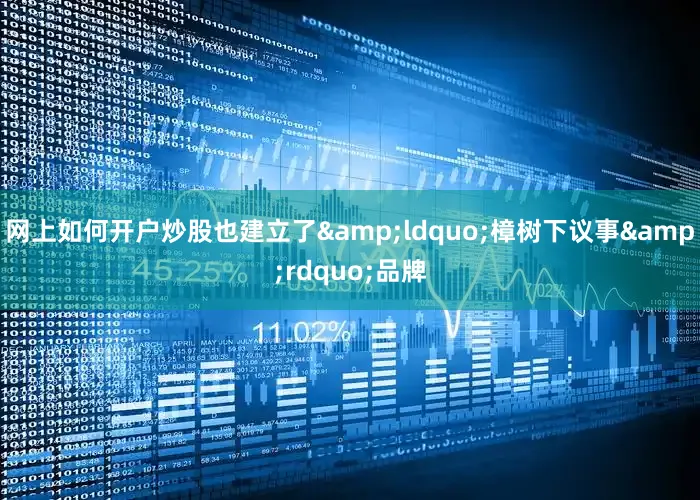 网上如何开户炒股也建立了&ldquo;樟树下议事&rdquo;品牌