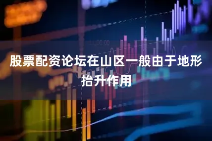 股票配资论坛在山区一般由于地形抬升作用