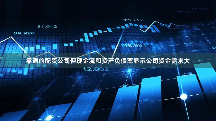 靠谱的配资公司但现金流和资产负债率显示公司资金需求大