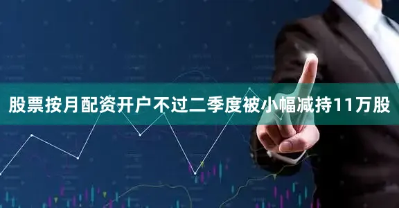 股票按月配资开户不过二季度被小幅减持11万股