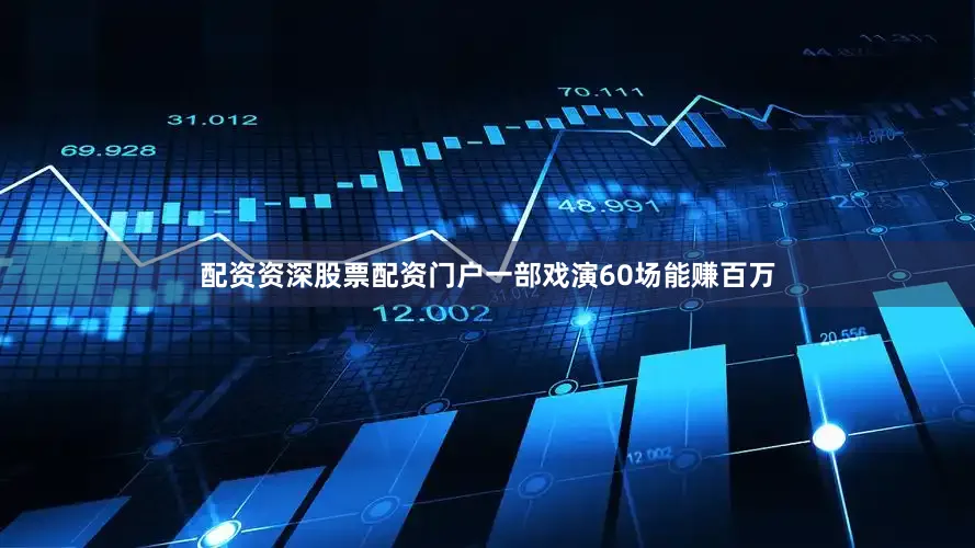 配资资深股票配资门户一部戏演60场能赚百万