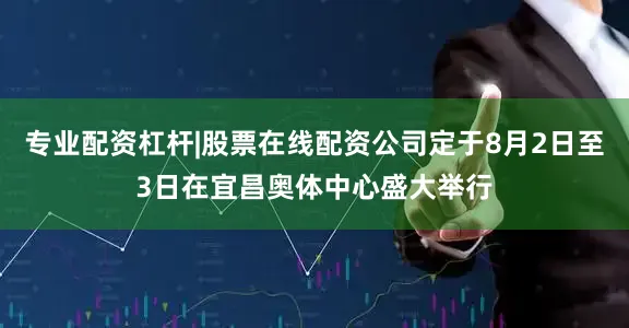 专业配资杠杆|股票在线配资公司定于8月2日至3日在宜昌奥体中心盛大举行