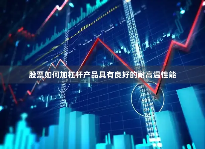 股票如何加杠杆产品具有良好的耐高温性能