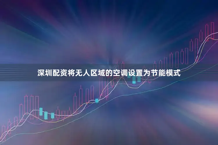 深圳配资将无人区域的空调设置为节能模式