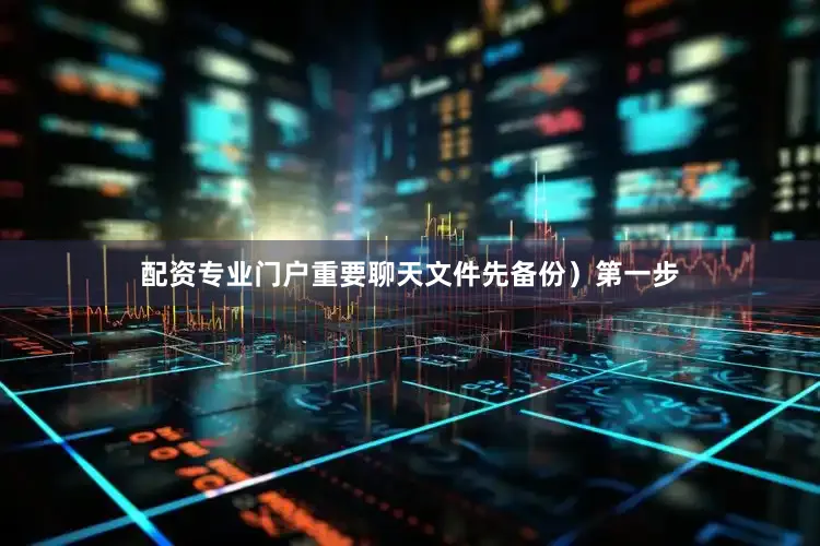 配资专业门户重要聊天文件先备份）第一步