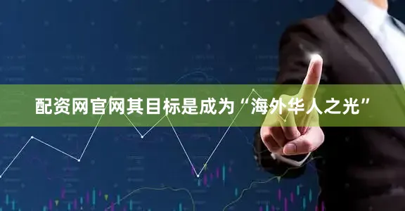 配资网官网其目标是成为“海外华人之光”