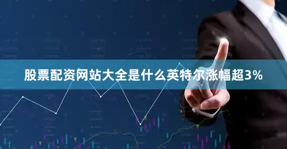 股票配资网站大全是什么　　英特尔涨幅超3%