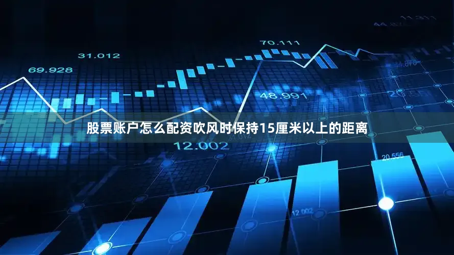 股票账户怎么配资吹风时保持15厘米以上的距离