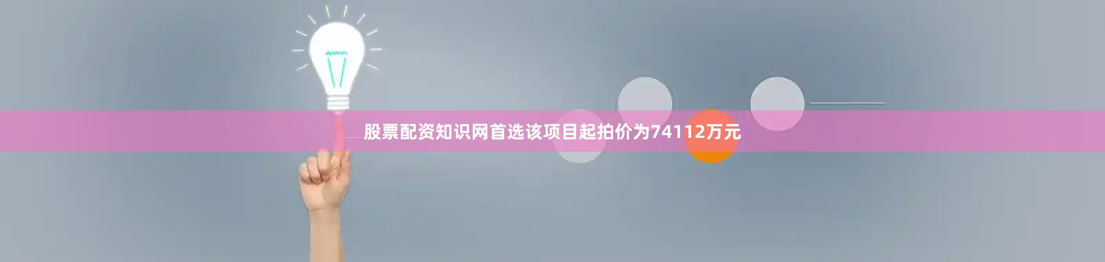 股票配资知识网首选该项目起拍价为74112万元