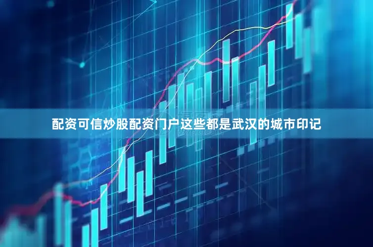 配资可信炒股配资门户这些都是武汉的城市印记